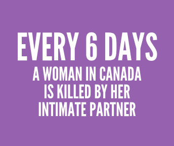 EVERY 6 DAYS A WOMAN IN CANADA IS KILLED BY HER INTIMATE PARTNER